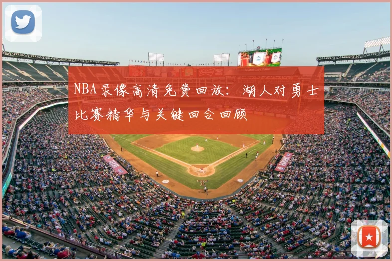 NBA录像高清免费回放：湖人对勇士比赛精华与关键回合回顾