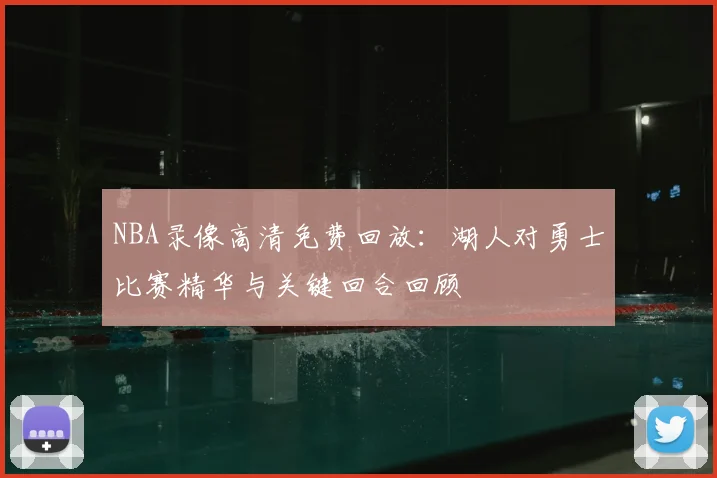NBA录像高清免费回放：湖人对勇士比赛精华与关键回合回顾